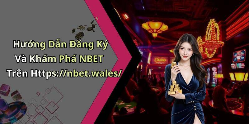 Hướng Dẫn Đăng Ký Và Khám Phá NBET Trên Https://nbet.wales/