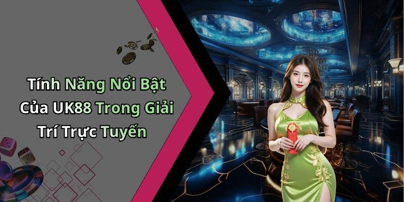 Tính Năng Nổi Bật Của UK88 Trong Giải Trí Trực Tuyến