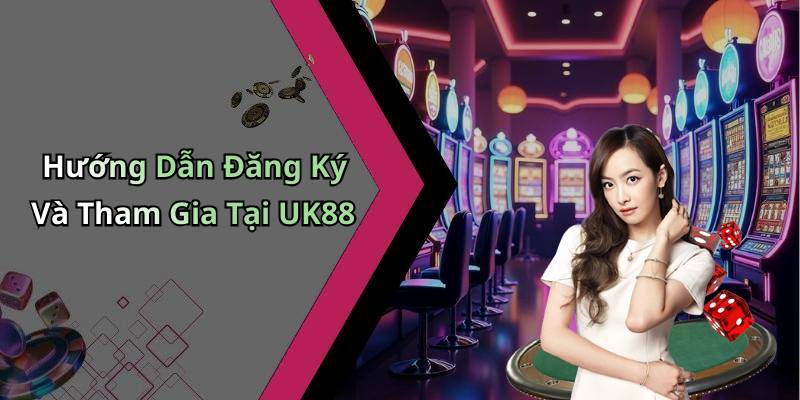 Hướng Dẫn Đăng Ký Và Tham Gia Tại UK88