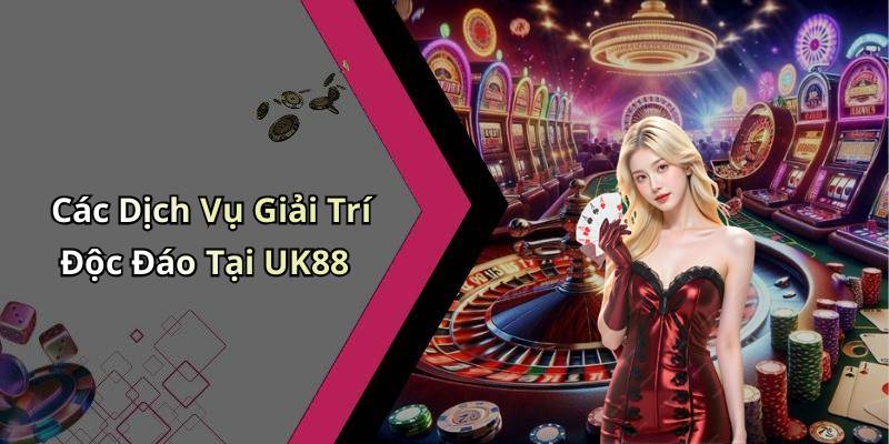 Các Dịch Vụ Giải Trí Độc Đáo Tại UK88