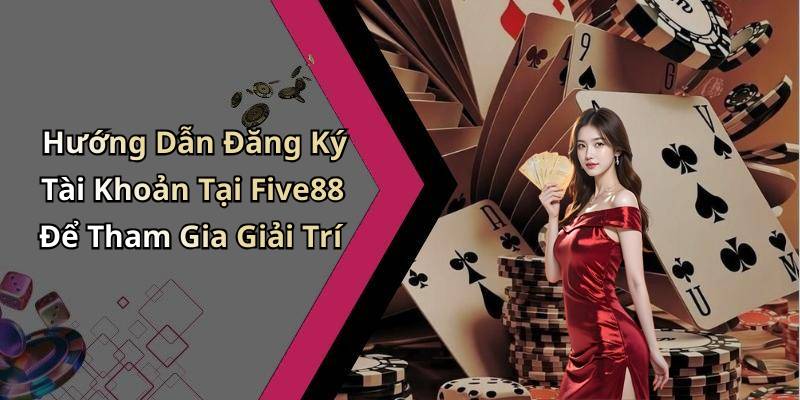 Hướng Dẫn Đăng Ký Tài Khoản Tại Five88 Để Tham Gia Giải Trí