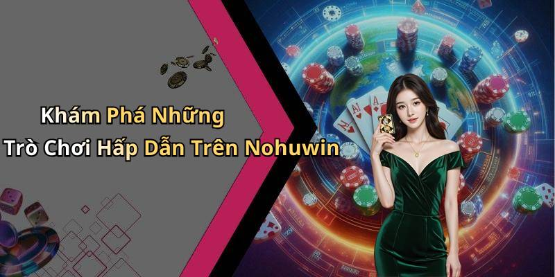 Khám Phá Những Trò Chơi Hấp Dẫn Trên Nohuwin
