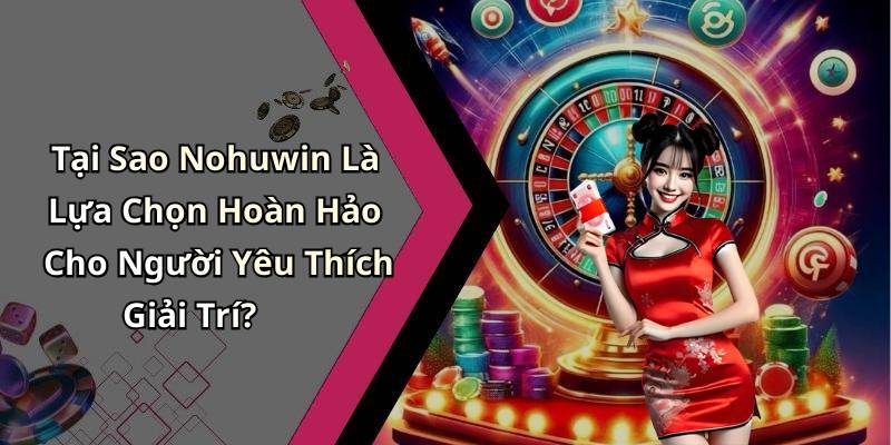 Tại Sao Nohuwin Là Lựa Chọn Hoàn Hảo Cho Người Yêu Thích Giải Trí?
