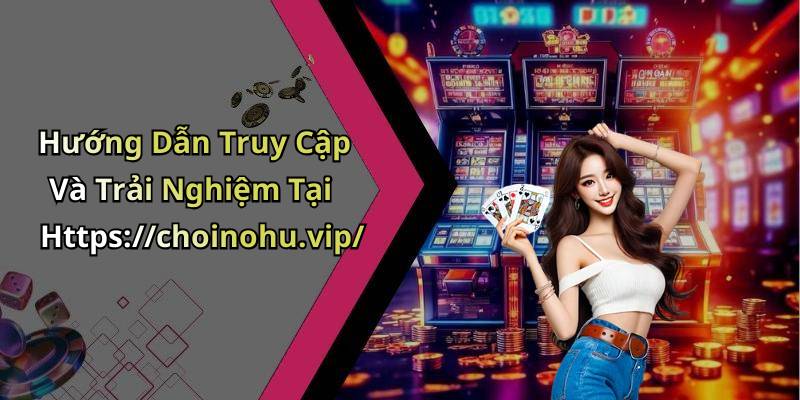 Hướng Dẫn Truy Cập Và Trải Nghiệm Tại Https://choinohu.vip/