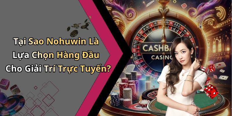 Tại Sao Nohuwin Là Lựa Chọn Hàng Đầu Cho Giải Trí Trực Tuyến?