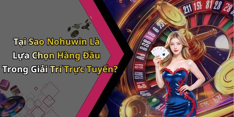 Tại Sao Nohuwin Là Lựa Chọn Hàng Đầu Trong Giải Trí Trực Tuyến?