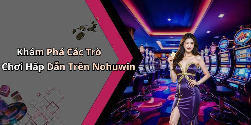 Khám Phá Các Trò Chơi Hấp Dẫn Trên Nohuwin
