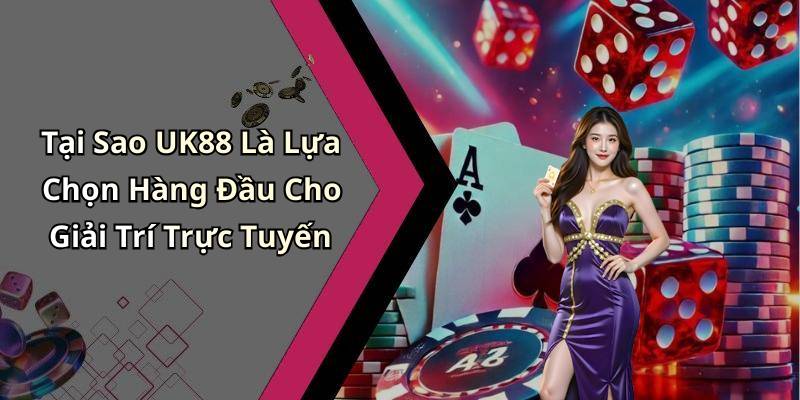 Tại Sao UK88 Là Lựa Chọn Hàng Đầu Cho Giải Trí Trực Tuyến
