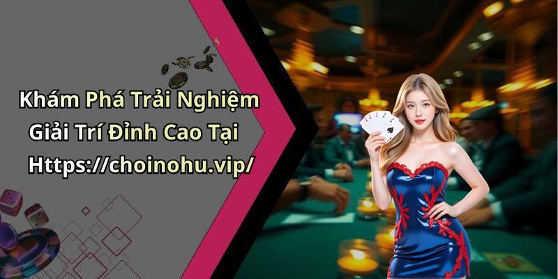 Khám Phá Trải Nghiệm Giải Trí Đỉnh Cao Tại Https://choinohu.vip/
