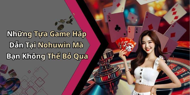 Những Tựa Game Hấp Dẫn Tại Nohuwin Mà Bạn Không Thể Bỏ Qua