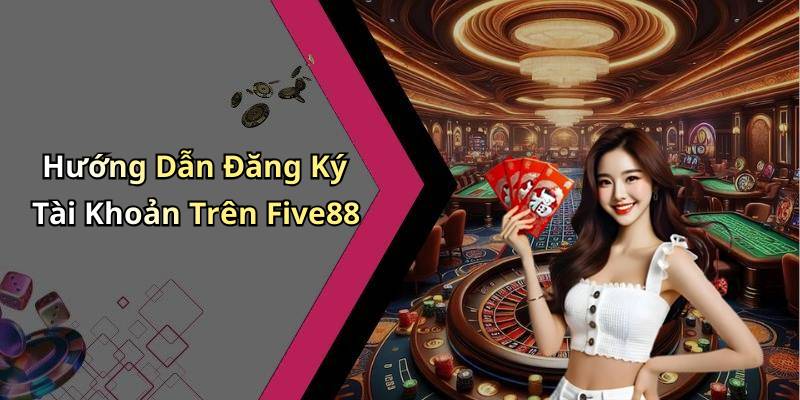 Hướng Dẫn Đăng Ký Tài Khoản Trên Five88