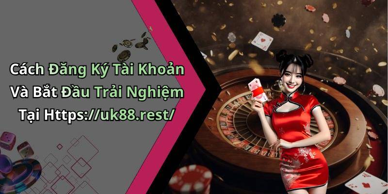Cách Đăng Ký Tài Khoản Và Bắt Đầu Trải Nghiệm Tại Https://uk88.rest/