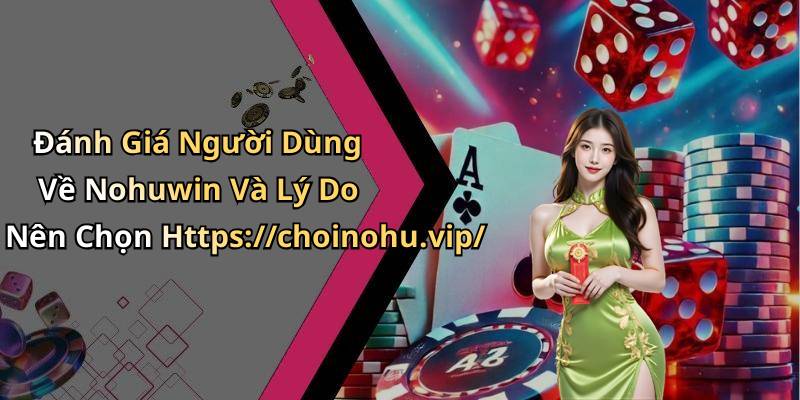 Đánh Giá Người Dùng Về Nohuwin Và Lý Do Nên Chọn Https://choinohu.vip/
