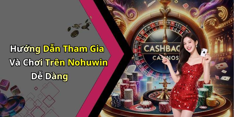 Hướng Dẫn Tham Gia Và Chơi Trên Nohuwin Dễ Dàng