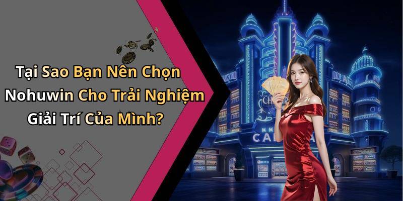 Tại Sao Bạn Nên Chọn Nohuwin Cho Trải Nghiệm Giải Trí Của Mình?