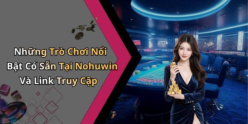 Những Trò Chơi Nổi Bật Có Sẵn Tại Nohuwin Và Link Truy Cập