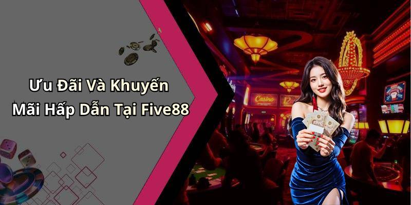 Ưu Đãi Và Khuyến Mãi Hấp Dẫn Tại Five88