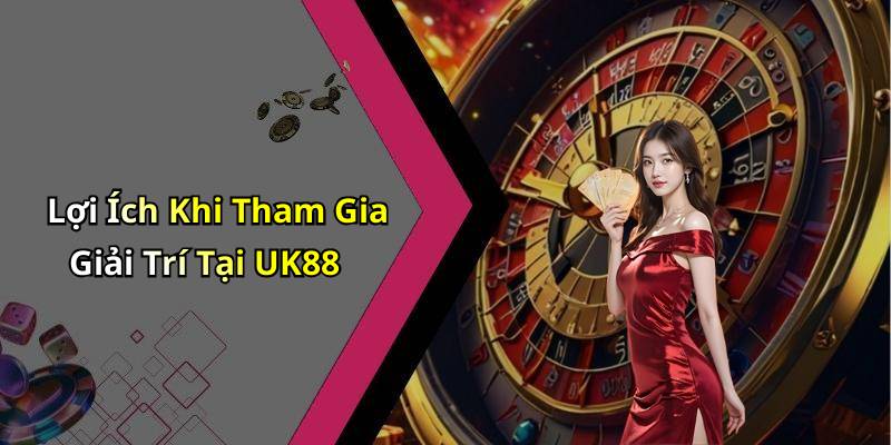 Lợi Ích Khi Tham Gia Giải Trí Tại UK88