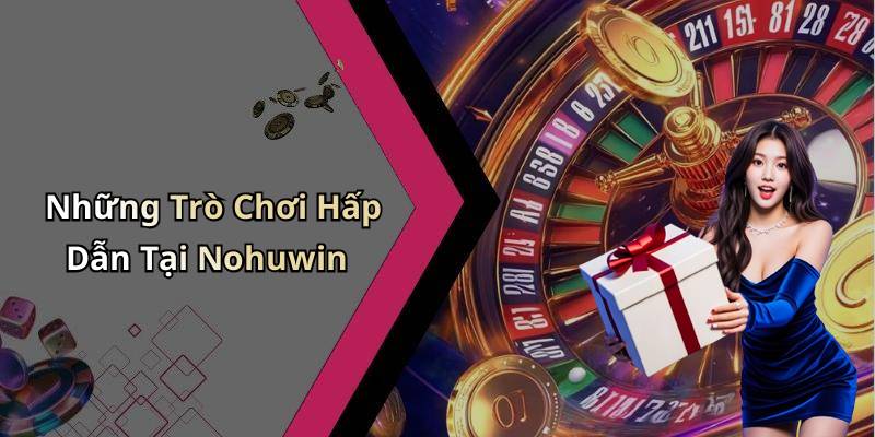 Những Trò Chơi Hấp Dẫn Tại Nohuwin