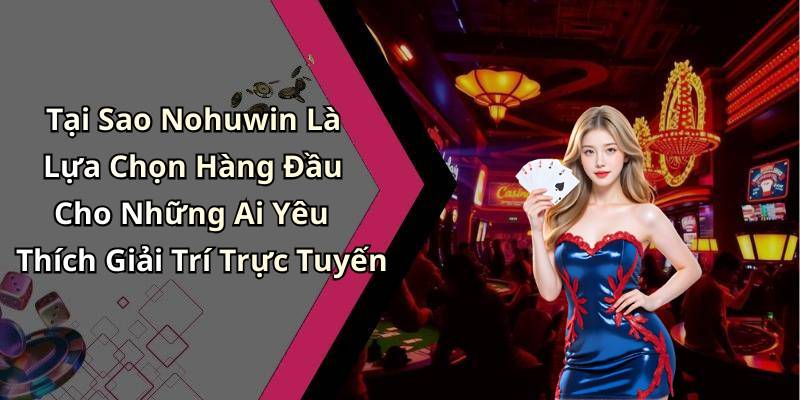 Tại Sao Nohuwin Là Lựa Chọn Hàng Đầu Cho Những Ai Yêu Thích Giải Trí Trực Tuyến