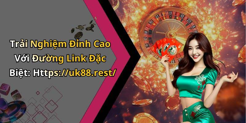 Trải Nghiệm Đỉnh Cao Với Đường Link Đặc Biệt: Https://uk88.rest/