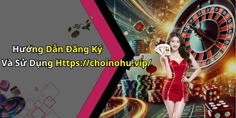 Hướng Dẫn Đăng Ký Và Sử Dụng Https://choinohu.vip/