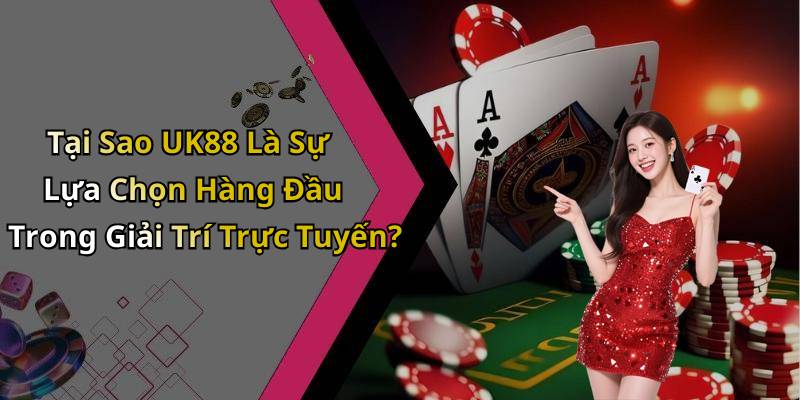 Tại Sao UK88 Là Sự Lựa Chọn Hàng Đầu Trong Giải Trí Trực Tuyến?