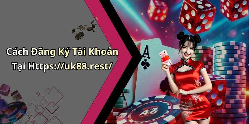 Cách Đăng Ký Tài Khoản Tại Https://uk88.rest/