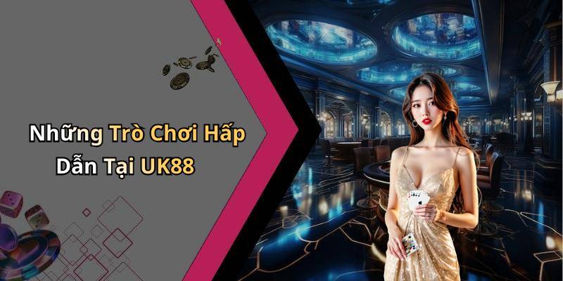 Những Trò Chơi Hấp Dẫn Tại UK88