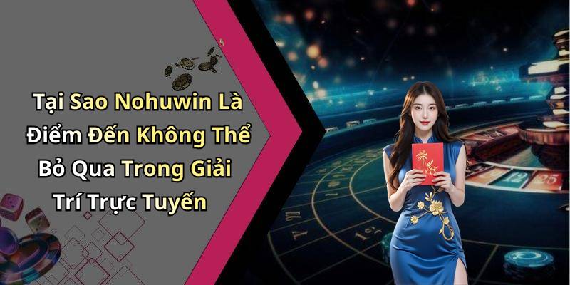 Tại Sao Nohuwin Là Điểm Đến Không Thể Bỏ Qua Trong Giải Trí Trực Tuyến