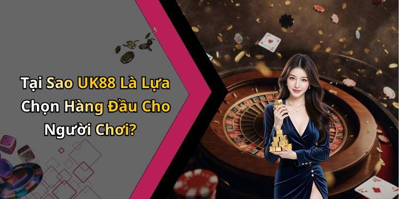Tại Sao UK88 Là Lựa Chọn Hàng Đầu Cho Người Chơi?