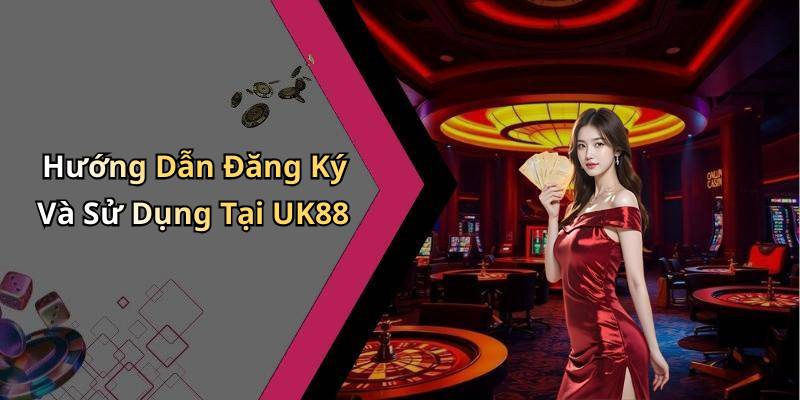 Hướng Dẫn Đăng Ký Và Sử Dụng Tại UK88