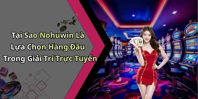 Tại Sao Nohuwin Là Lựa Chọn Hàng Đầu Trong Giải Trí Trực Tuyến