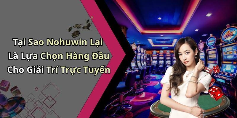 Tại Sao Nohuwin Lại Là Lựa Chọn Hàng Đầu Cho Giải Trí Trực Tuyến