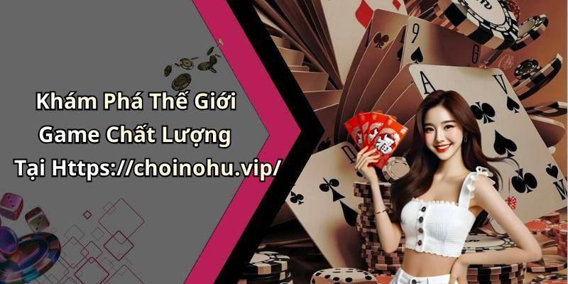 Khám Phá Thế Giới Game Chất Lượng Tại Https://choinohu.vip/