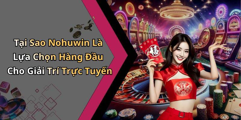Tại Sao Nohuwin Là Lựa Chọn Hàng Đầu Cho Giải Trí Trực Tuyến