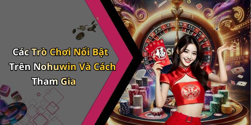 Các Trò Chơi Nổi Bật Trên Nohuwin Và Cách Tham Gia