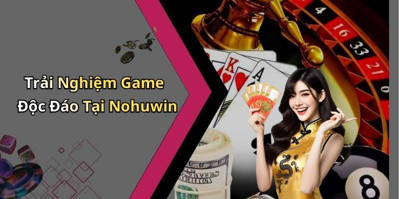 Trải Nghiệm Game Độc Đáo Tại Nohuwin