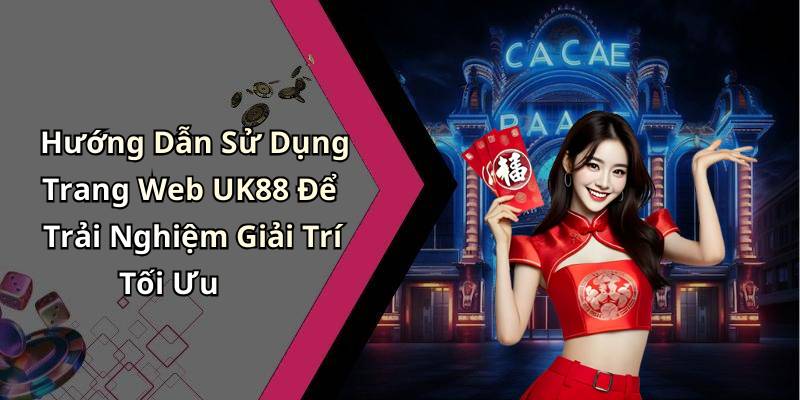 Hướng Dẫn Sử Dụng Trang Web UK88 Để Trải Nghiệm Giải Trí Tối Ưu