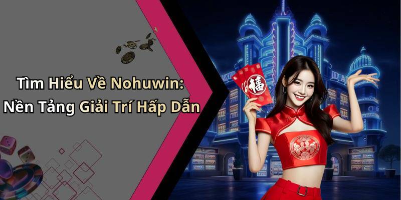 Tìm Hiểu Về Nohuwin: Nền Tảng Giải Trí Hấp Dẫn