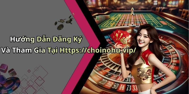 Hướng Dẫn Đăng Ký Và Tham Gia Tại Https://choinohu.vip/