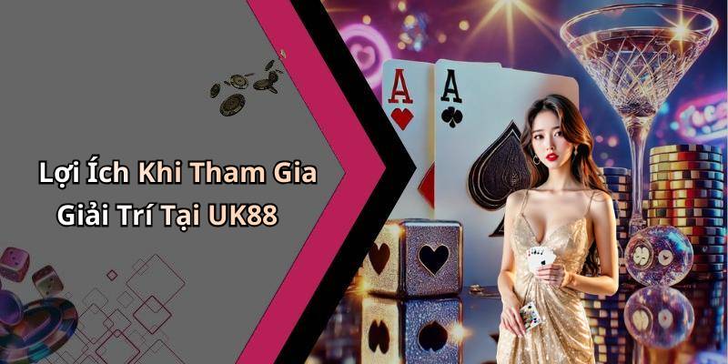 Lợi Ích Khi Tham Gia Giải Trí Tại UK88