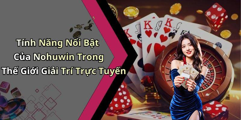 Tính Năng Nổi Bật Của Nohuwin Trong Thế Giới Giải Trí Trực Tuyến