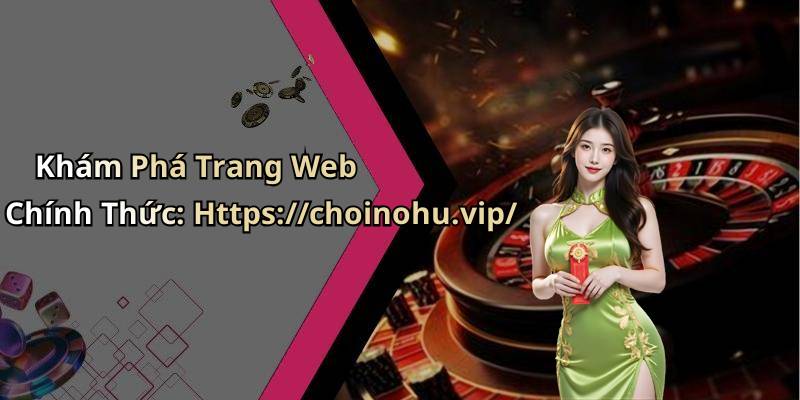 Khám Phá Trang Web Chính Thức: Https://choinohu.vip/