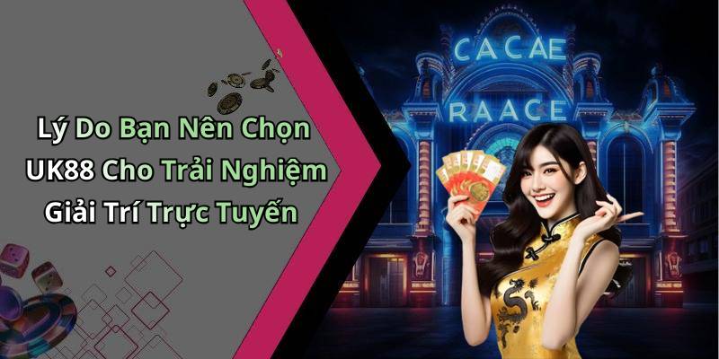 Lý Do Bạn Nên Chọn UK88 Cho Trải Nghiệm Giải Trí Trực Tuyến