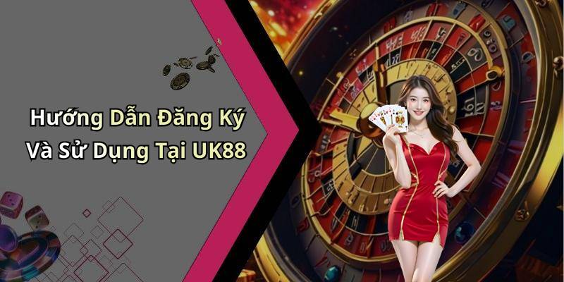 Hướng Dẫn Đăng Ký Và Sử Dụng Tại UK88