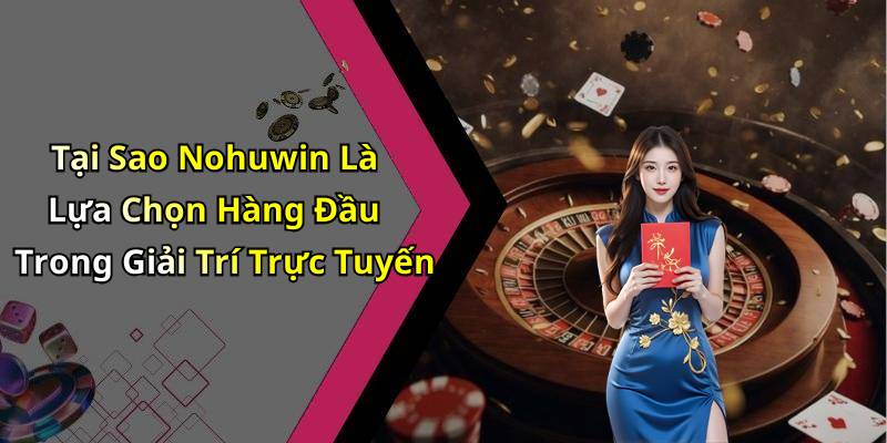 Tại Sao Nohuwin Là Lựa Chọn Hàng Đầu Trong Giải Trí Trực Tuyến