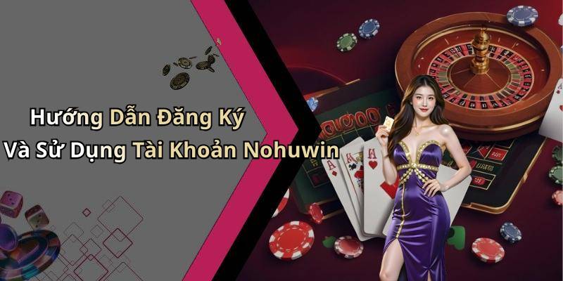 Hướng Dẫn Đăng Ký Và Sử Dụng Tài Khoản Nohuwin