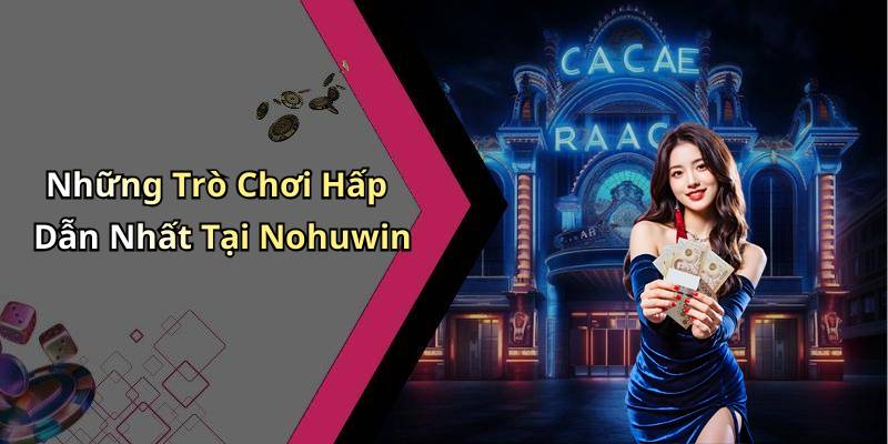 Những Trò Chơi Hấp Dẫn Nhất Tại Nohuwin
