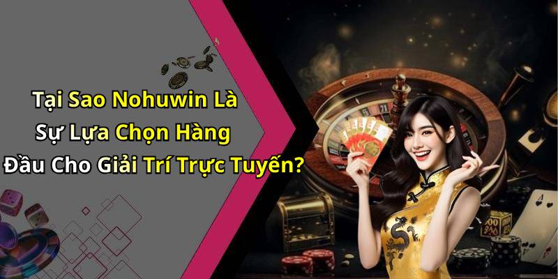 Tại Sao Nohuwin Là Sự Lựa Chọn Hàng Đầu Cho Giải Trí Trực Tuyến?